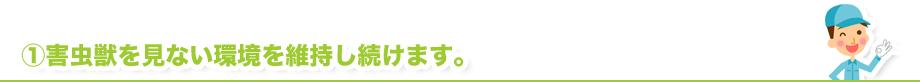 害虫獣を見ない環境を維持し続けます。